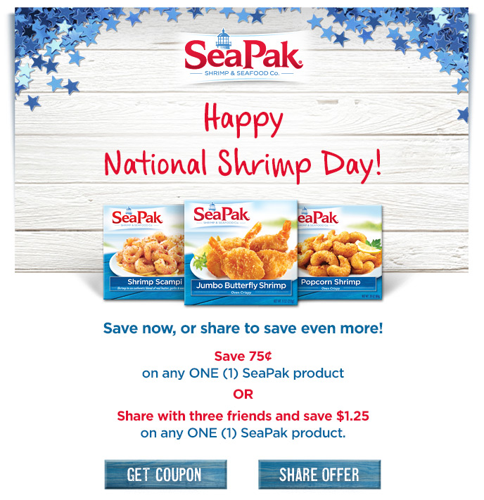 Happy National Shrimp Day! Save now, or share to save even more! Save 75¢ on any ONE (1) SeaPak product OR Share with three friends and save $1.25 on any ONE (1) SeaPak product.